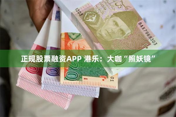 正规股票融资APP 港乐：大咖“照妖镜”