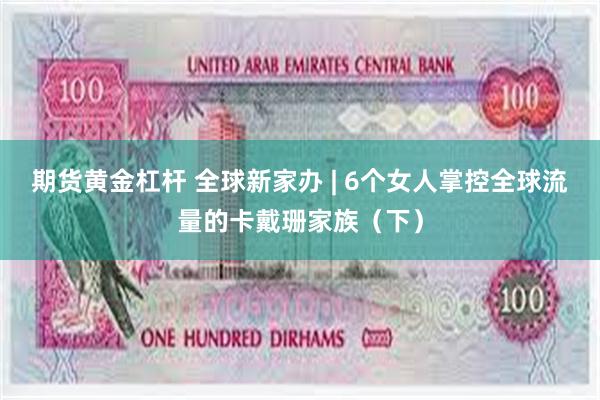 期货黄金杠杆 全球新家办 | 6个女人掌控全球流量的卡戴珊家族（下）
