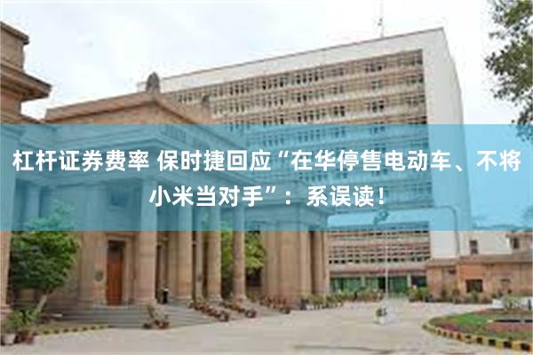 杠杆证券费率 保时捷回应“在华停售电动车、不将小米当对手”：系误读！