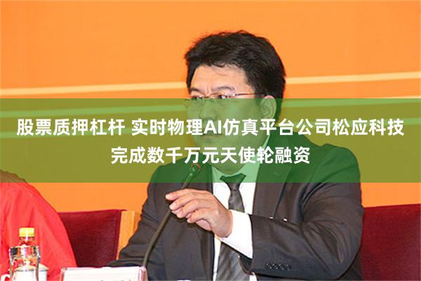 股票质押杠杆 实时物理AI仿真平台公司松应科技完成数千万元天使轮融资