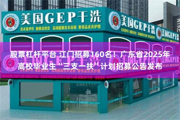 股票杠杆平台 江门招募160名！广东省2025年高校毕业生“三支一扶”计划招募公告发布
