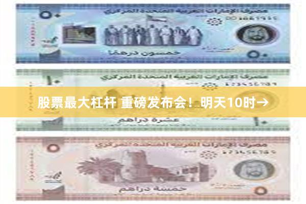 股票最大杠杆 重磅发布会！明天10时→