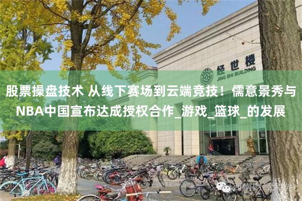 股票操盘技术 从线下赛场到云端竞技！儒意景秀与NBA中国宣布达成授权合作_游戏_篮球_的发展