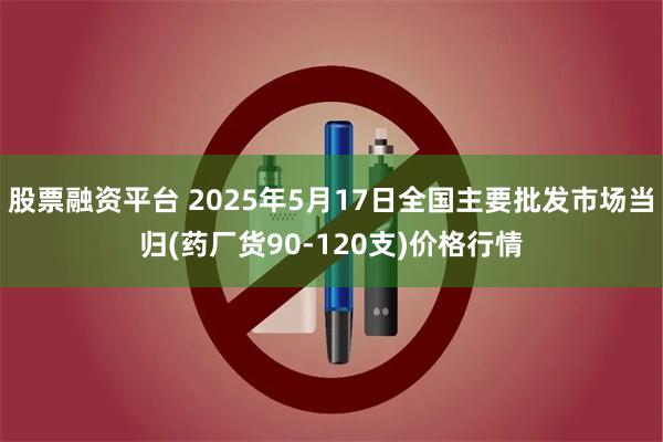 股票融资平台 2025年5月17日全国主要批发市场当归(药厂货90-120支)价格行情