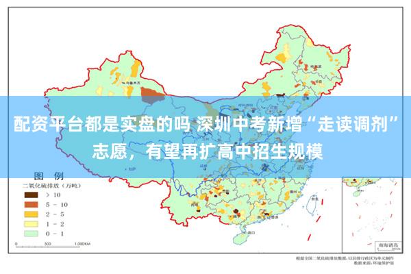 配资平台都是实盘的吗 深圳中考新增“走读调剂” 志愿，有望再扩高中招生规模