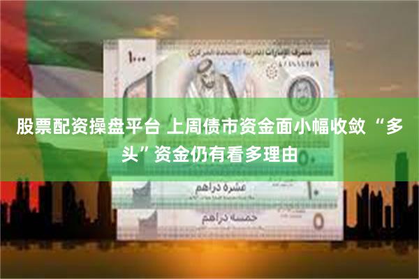 股票配资操盘平台 上周债市资金面小幅收敛 “多头”资金仍有看多理由