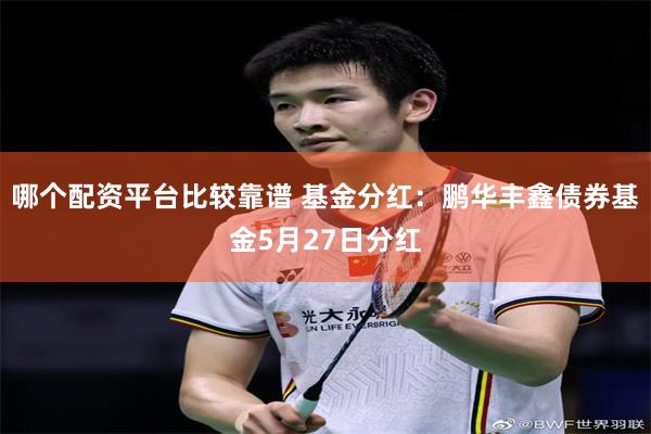 哪个配资平台比较靠谱 基金分红：鹏华丰鑫债券基金5月27日分红