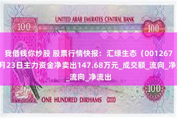 我借钱你炒股 股票行情快报：汇绿生态（001267）5月23日主力资金净卖出147.68万元_成交额_流向_净流出