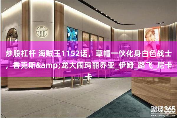 炒股杠杆 海贼王1152话，草帽一伙化身白色战士，香克斯&龙大闹玛丽乔亚_伊姆_路飞_尼卡