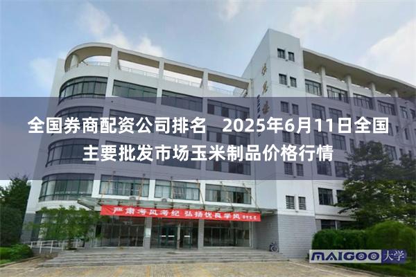全国券商配资公司排名   2025年6月11日全国主要批发市场玉米制品价格行情