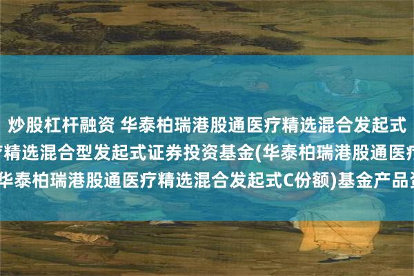 炒股杠杆融资 华泰柏瑞港股通医疗精选混合发起式C: 华泰柏瑞港股通医疗精选混合型发起式证券投资基金(华泰柏瑞港股通医疗精选混合发起式C份额)基金产品资料概要
