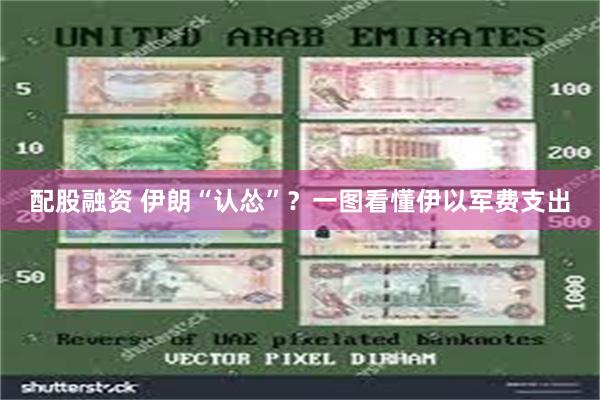 配股融资 伊朗“认怂”？一图看懂伊以军费支出