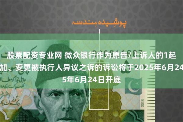 股票配资专业网 微众银行作为原告/上诉人的1起涉及追加、变更被执行人异议之诉的诉讼将于2025年6月24日开庭