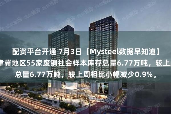 配资平台开通 7月3日【Mysteel数据早知道】截止7月3日：本周京津冀地区55家废钢社会样本库存总量6.77万吨，较上周相比小幅减少0.9%。