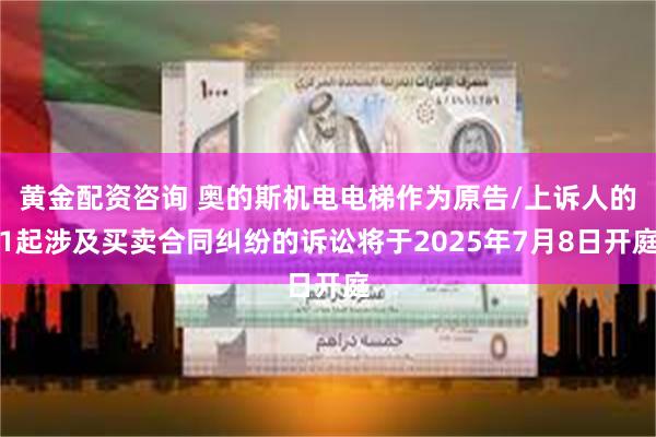 黄金配资咨询 奥的斯机电电梯作为原告/上诉人的1起涉及买卖合同纠纷的诉讼将于2025年7月8日开庭