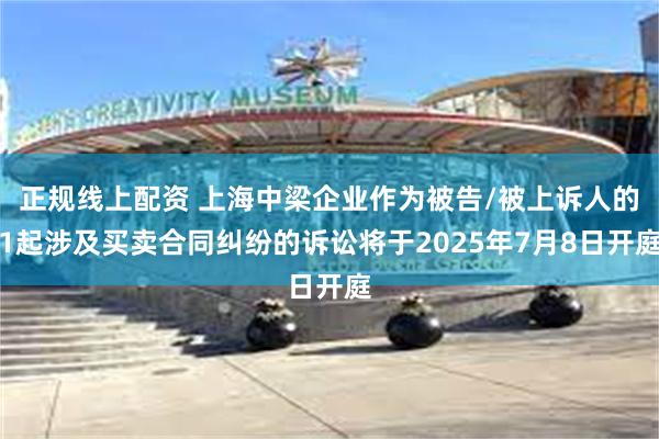 正规线上配资 上海中梁企业作为被告/被上诉人的1起涉及买卖合同纠纷的诉讼将于2025年7月8日开庭