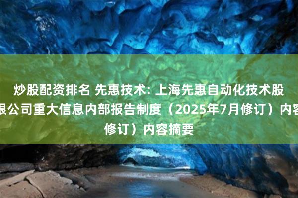 炒股配资排名 先惠技术: 上海先惠自动化技术股份有限公司重大信息内部报告制度（2025年7月修订）内容摘要