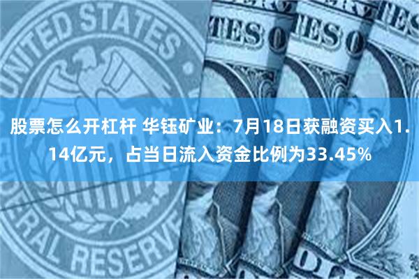 股票怎么开杠杆 华钰矿业：7月18日获融资买入1.14亿元，占当日流入资金比例为33.45%