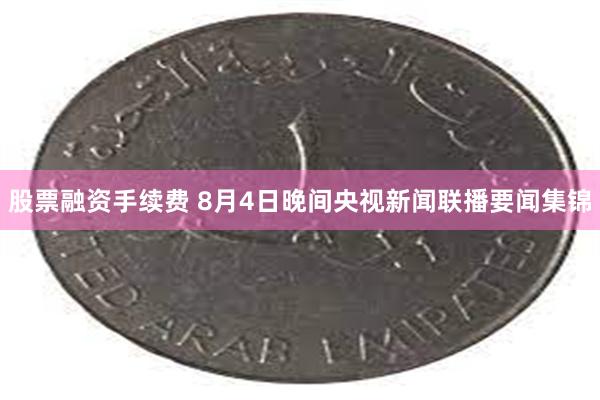 股票融资手续费 8月4日晚间央视新闻联播要闻集锦