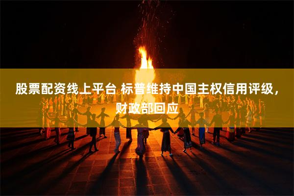 股票配资线上平台 标普维持中国主权信用评级，财政部回应