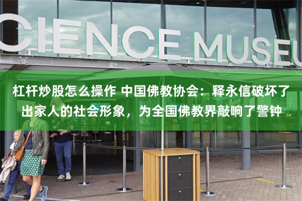 杠杆炒股怎么操作 中国佛教协会：释永信破坏了出家人的社会形象，为全国佛教界敲响了警钟