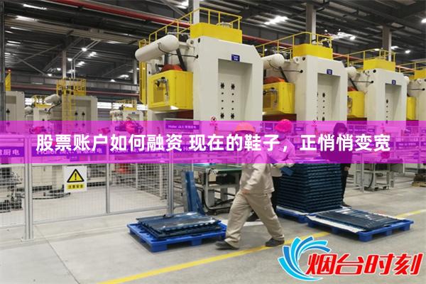 股票账户如何融资 现在的鞋子，正悄悄变宽