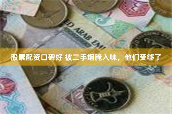 股票配资口碑好 被二手烟腌入味，他们受够了