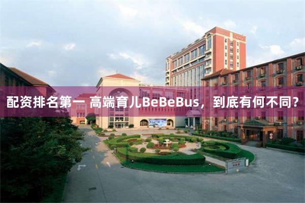 配资排名第一 高端育儿BeBeBus，到底有何不同？