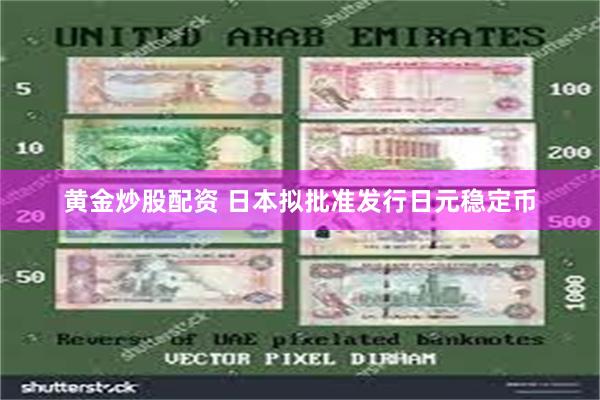 黄金炒股配资 日本拟批准发行日元稳定币