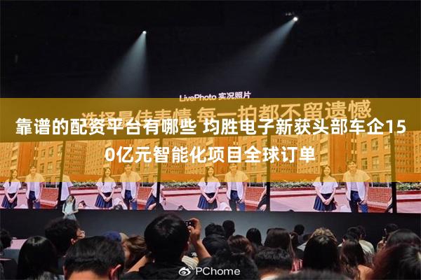 靠谱的配资平台有哪些 均胜电子新获头部车企150亿元智能化项目全球订单