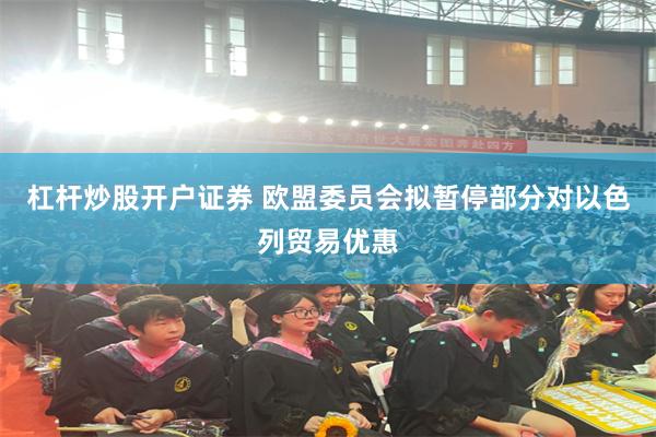 杠杆炒股开户证券 欧盟委员会拟暂停部分对以色列贸易优惠